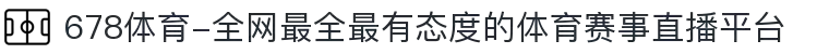 678体育-全网最全最有态度的体育赛事直播平台